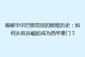 揭秘毕尔巴鄂竞技的辉煌历史：如何从低谷崛起成为西甲豪门？