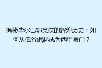 揭秘毕尔巴鄂竞技的辉煌历史:如何从低谷崛起成为西甲豪门?
