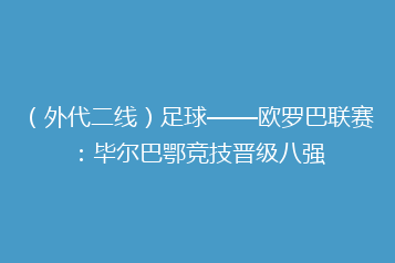 (外代二线)足球——欧罗巴联赛:毕尔巴鄂竞技晋级八强