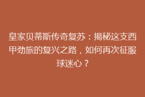 皇家贝蒂斯传奇复苏：揭秘这支西甲劲旅的复兴之路，如何再次征服球迷心？