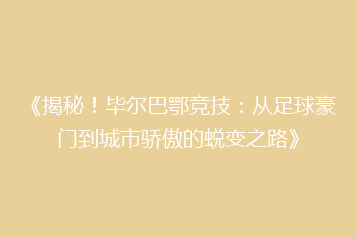 《揭秘!毕尔巴鄂竞技:从足球豪门到城市骄傲的蜕变之路》