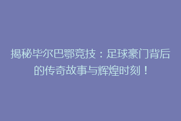 揭秘毕尔巴鄂竞技:足球豪门背后的传奇故事与辉煌时刻!