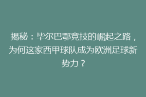 揭秘：毕尔巴鄂竞技的崛起之路，为何这家西甲球队成为欧洲足球新势力？