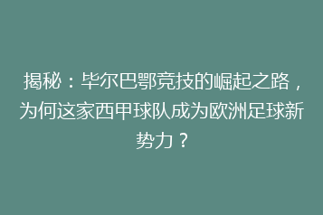 揭秘：毕尔巴鄂竞技的崛起之路，为何这家西甲球队成为欧洲足球新势力？