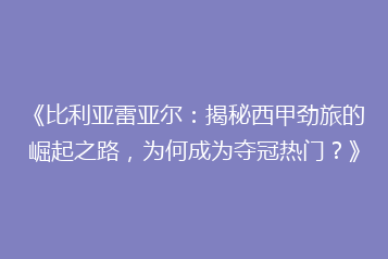 《比利亚雷亚尔:揭秘西甲劲旅的崛起之路,为何成为夺冠热门?》