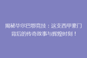 揭秘毕尔巴鄂竞技：这支西甲豪门背后的传奇故事与辉煌时刻！