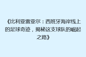 《比利亚雷亚尔：西班牙海岸线上的足球奇迹，揭秘这支球队的崛起之路》