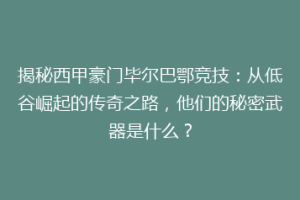 揭秘西甲豪门毕尔巴鄂竞技：从低谷崛起的传奇之路，他们的秘密武器是什么？