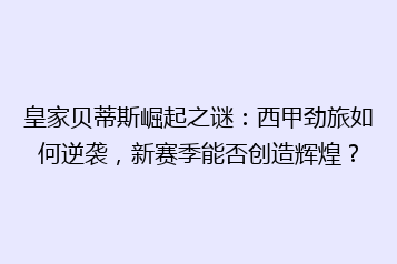皇家贝蒂斯崛起之谜：西甲劲旅如何逆袭，新赛季能否创造辉煌？