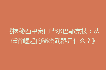 《揭秘西甲豪门毕尔巴鄂竞技:从低谷崛起的秘密武器是什么?》