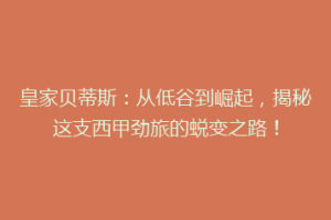 皇家贝蒂斯：从低谷到崛起，揭秘这支西甲劲旅的蜕变之路！