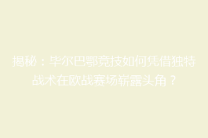 揭秘：毕尔巴鄂竞技如何凭借独特战术在欧战赛场崭露头角？