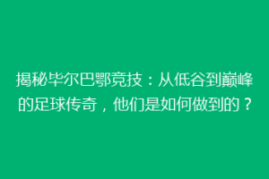 揭秘毕尔巴鄂竞技：从低谷到巅峰的足球传奇，他们是如何做到的？