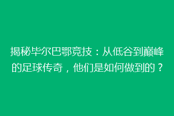 揭秘毕尔巴鄂竞技：从低谷到巅峰的足球传奇，他们是如何做到的？