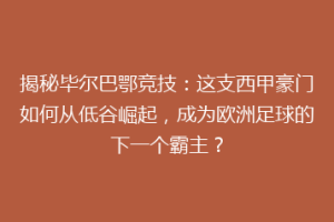 揭秘毕尔巴鄂竞技：这支西甲豪门如何从低谷崛起，成为欧洲足球的下一个霸主？