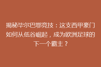 揭秘毕尔巴鄂竞技：这支西甲豪门如何从低谷崛起，成为欧洲足球的下一个霸主？