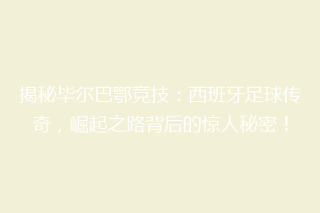 揭秘毕尔巴鄂竞技:西班牙足球传奇,崛起之路背后的惊人秘密!