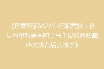 《巴塞罗那VS毕尔巴鄂竞技:谁是西甲新赛季的黑马?揭秘两队巅峰对决背后的故事》