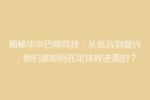 揭秘毕尔巴鄂竞技：从低谷到复兴，他们是如何在足球界逆袭的？