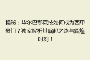 揭秘：毕尔巴鄂竞技如何成为西甲豪门？独家解析其崛起之路与辉煌时刻！