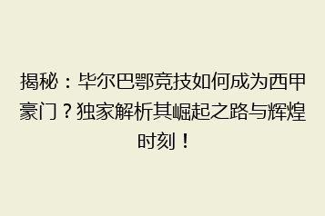 揭秘：毕尔巴鄂竞技如何成为西甲豪门？独家解析其崛起之路与辉煌时刻！