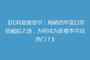 《比利亚雷亚尔：揭秘西甲蓝白军团崛起之谜，为何成为新赛季夺冠热门？》