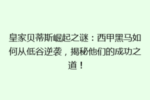 皇家贝蒂斯崛起之谜：西甲黑马如何从低谷逆袭，揭秘他们的成功之道！