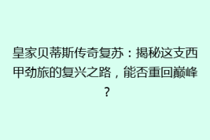 皇家贝蒂斯传奇复苏：揭秘这支西甲劲旅的复兴之路，能否重回巅峰？