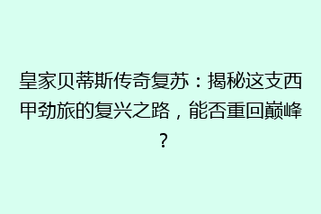皇家贝蒂斯传奇复苏：揭秘这支西甲劲旅的复兴之路，能否重回巅峰？