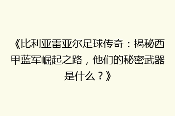 《比利亚雷亚尔足球传奇:揭秘西甲蓝军崛起之路,他们的秘密武器是什么?》