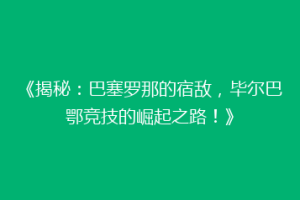 《揭秘：巴塞罗那的宿敌，毕尔巴鄂竞技的崛起之路！》