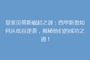 皇家贝蒂斯崛起之谜：西甲新贵如何从低谷逆袭，揭秘他们的成功之道！