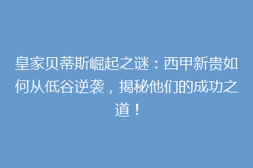 皇家贝蒂斯崛起之谜:西甲新贵如何从低谷逆袭,揭秘他们的成功之道!