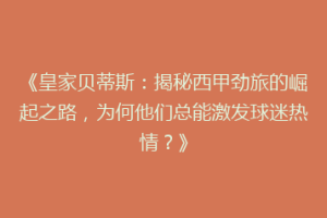 《皇家贝蒂斯：揭秘西甲劲旅的崛起之路，为何他们总能激发球迷热情？》