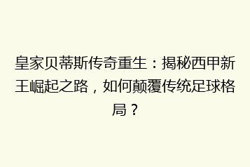 皇家贝蒂斯传奇重生:揭秘西甲新王崛起之路,如何颠覆传统足球格局?