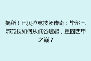 揭秘！巴贝拉竞技场传奇：毕尔巴鄂竞技如何从低谷崛起，重回西甲之巅？