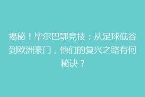 揭秘！毕尔巴鄂竞技：从足球低谷到欧洲豪门，他们的复兴之路有何秘诀？