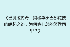 《巴贝拉传奇：揭秘毕尔巴鄂竞技的崛起之路，为何他们总能笑傲西甲？》