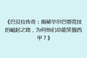 《巴贝拉传奇:揭秘毕尔巴鄂竞技的崛起之路,为何他们总能笑傲西甲?》