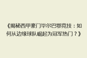 《揭秘西甲豪门毕尔巴鄂竞技：如何从边缘球队崛起为冠军热门？》