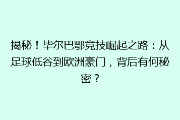 揭秘！毕尔巴鄂竞技崛起之路：从足球低谷到欧洲豪门，背后有何秘密？