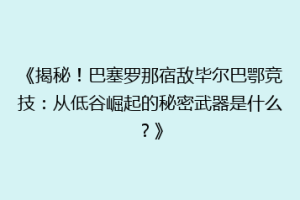 《揭秘！巴塞罗那宿敌毕尔巴鄂竞技：从低谷崛起的秘密武器是什么？》