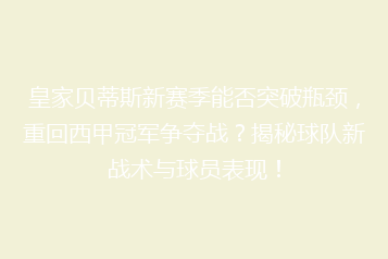 皇家贝蒂斯新赛季能否突破瓶颈，重回西甲冠军争夺战？揭秘球队新战术与球员表现！