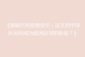 《揭秘比利亚雷亚尔：这支西甲球队如何成为欧洲足球的新星？》