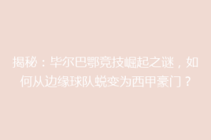 揭秘：毕尔巴鄂竞技崛起之谜，如何从边缘球队蜕变为西甲豪门？