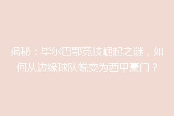 揭秘:毕尔巴鄂竞技崛起之谜,如何从边缘球队蜕变为西甲豪门?