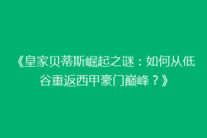 《皇家贝蒂斯崛起之谜：如何从低谷重返西甲豪门巅峰？》