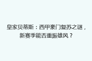 皇家贝蒂斯：西甲豪门复苏之谜，新赛季能否重振雄风？