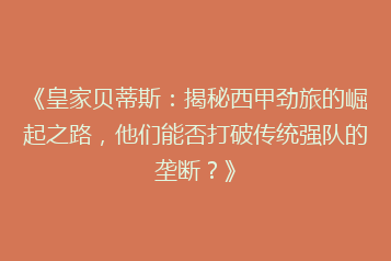 《皇家贝蒂斯:揭秘西甲劲旅的崛起之路,他们能否打破传统强队的垄断?》