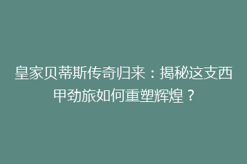 皇家贝蒂斯传奇归来:揭秘这支西甲劲旅如何重塑辉煌?